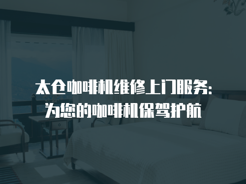 太倉咖啡機維修上門服務：為您的咖啡機保駕護航