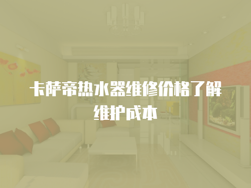卡薩帝熱水器維修價格了解維護成本