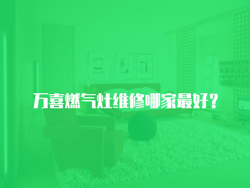 萬(wàn)喜燃?xì)庠罹S修哪家最好？