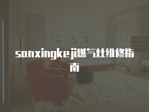 sanxingkeji燃氣灶維修指南