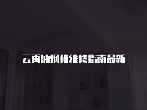 云禹油煙機(jī)維修指南最新