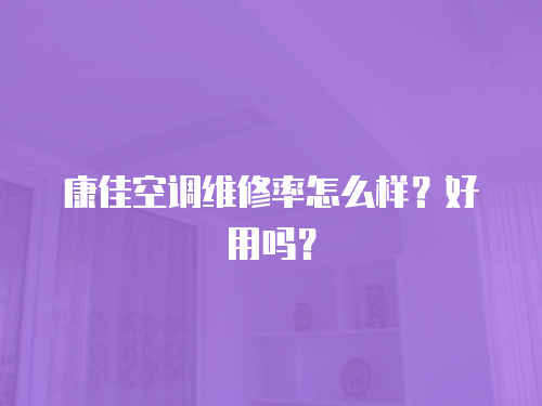 康佳空調維修率怎么樣？好用嗎？