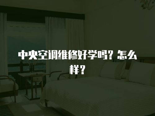 中央空調維修好學嗎？怎么樣？