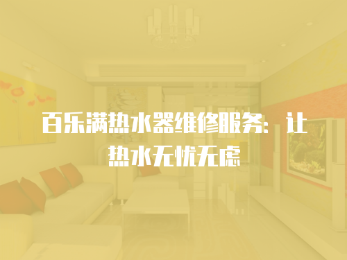 百樂滿熱水器維修服務：讓熱水無憂無慮