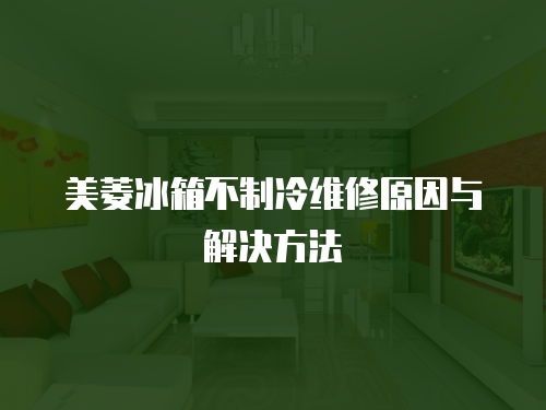 美菱冰箱不制冷維修原因與解決方法