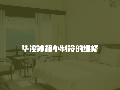 華凌冰箱不制冷的維修