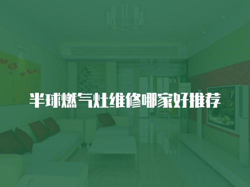 半球燃氣灶維修哪家好推薦