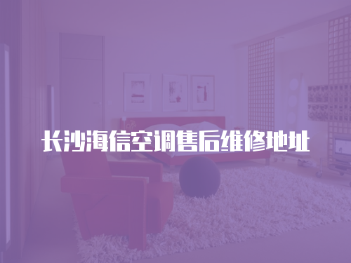 長沙海信空調售后維修地址