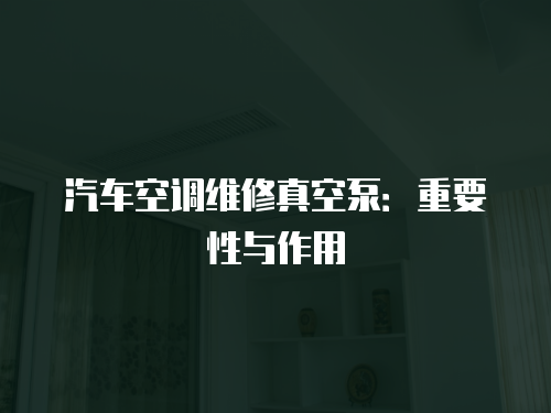 汽車空調維修真空泵：重要性與作用