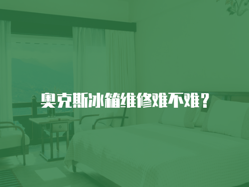 奧克斯冰箱維修難不難？