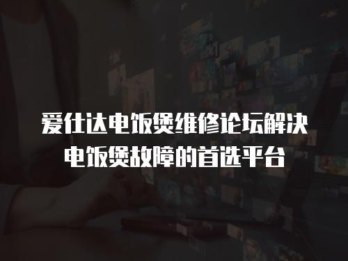 愛(ài)仕達(dá)電飯煲維修論壇解決電飯煲故障的首選平臺(tái)
