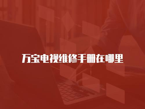 萬寶電視維修手冊在哪里