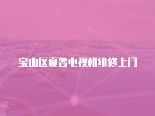寶山區夏普電視機維修上門