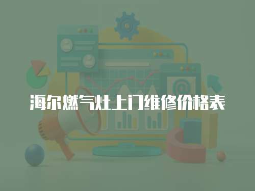 海爾燃氣灶上門維修價格表