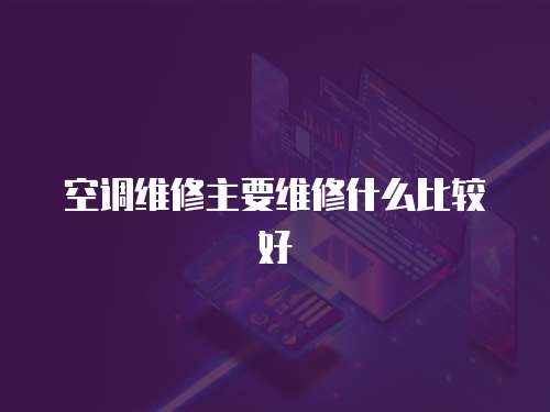 空調(diào)維修主要維修什么比較好
