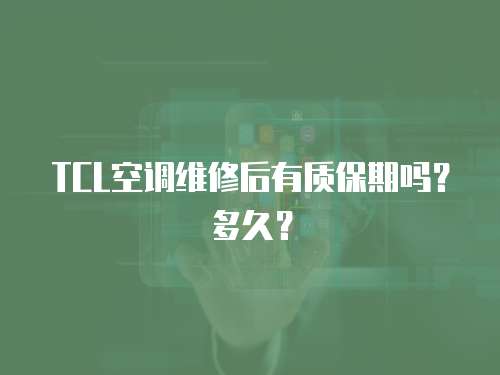 TCL空調(diào)維修后有質(zhì)保期嗎？多久？