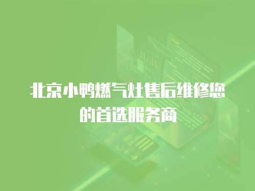 北京小鴨燃氣灶售后維修您的首選服務商