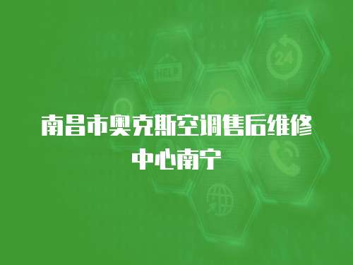 南昌市奧克斯空調(diào)售后維修中心南寧