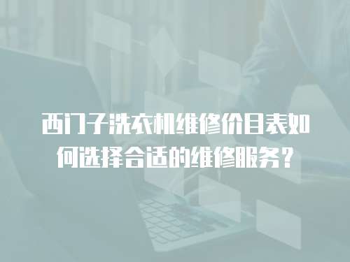 西門子洗衣機維修價目表如何選擇合適的維修服務？