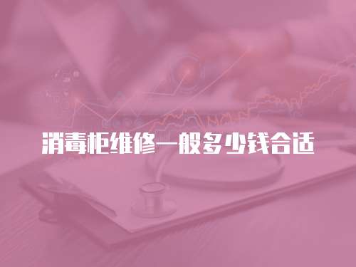 消毒柜維修一般多少錢合適