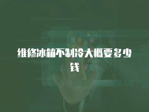 維修冰箱不制冷大概要多少錢(qián)