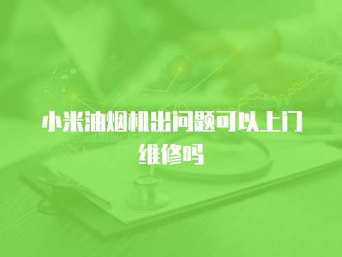 小米油煙機出問題可以上門維修嗎