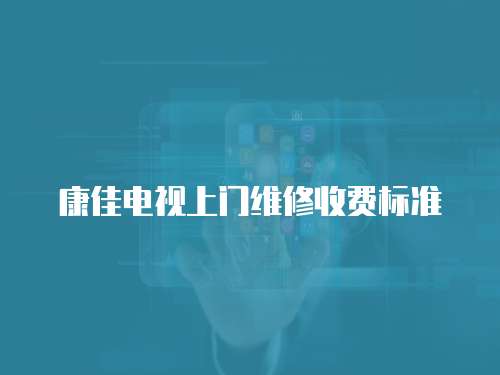康佳電視上門維修收費(fèi)標(biāo)準(zhǔn)