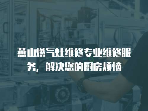 燕山燃氣灶維修專業維修服務，解決您的廚房煩惱