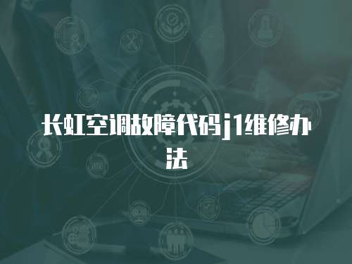 長(zhǎng)虹空調(diào)故障代碼j1維修辦法