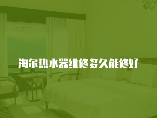 海爾熱水器維修多久能修好