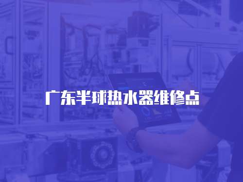 廣東半球熱水器維修點