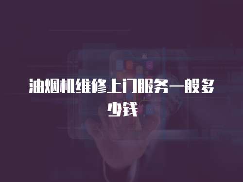 油煙機維修上門服務一般多少錢