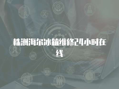 株洲海爾冰箱維修24小時在線