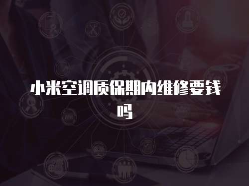 小米空調質保期內維修要錢嗎