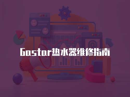 Gastar熱水器維修指南