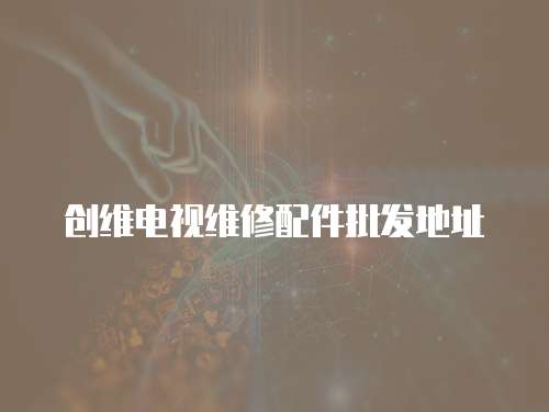 創維電視維修配件批發地址