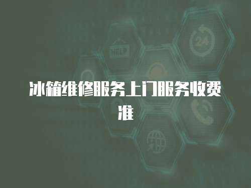 冰箱維修服務(wù)上門服務(wù)收費準