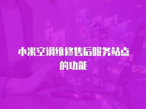 小米空調維修售后服務站點的功能