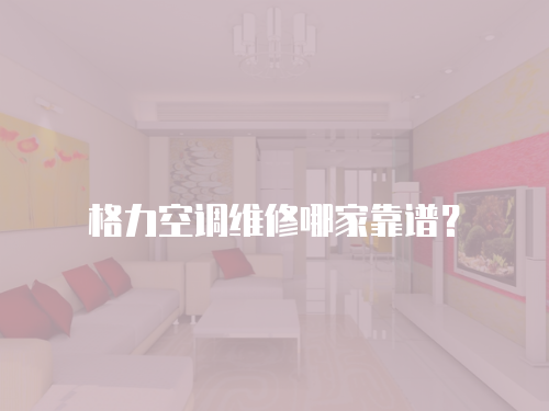 格力空調(diào)維修哪家靠譜？