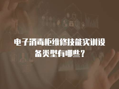 電子消毒柜維修技能實訓設備類型有哪些？