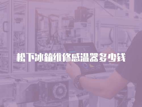 松下冰箱維修感溫器多少錢