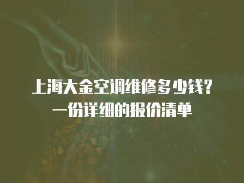 上海大金空調維修多少錢？一份詳細的報價清單
