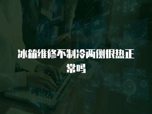 冰箱維修不制冷兩側很熱正常嗎