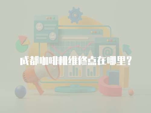 成都咖啡機(jī)維修點(diǎn)在哪里？