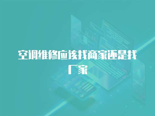 空調維修應該找商家還是找廠家