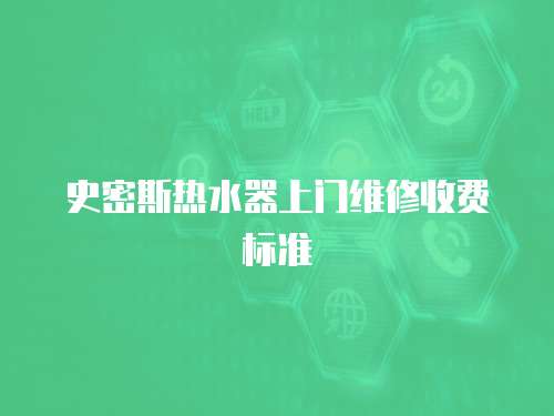 史密斯熱水器上門維修收費標準