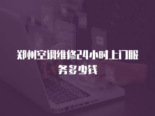 鄭州空調維修24小時上門服務多少錢