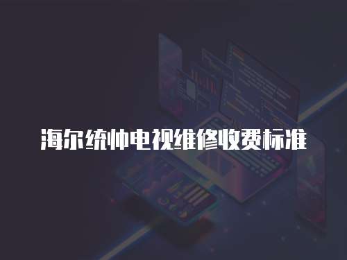 海爾統帥電視維修收費標準