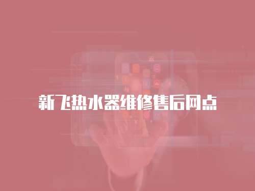 新飛熱水器維修售后網點
