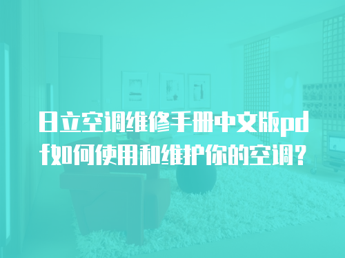 日立空調(diào)維修手冊(cè)中文版pdf如何使用和維護(hù)你的空調(diào)？